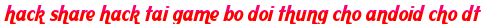 hack share hack tai game bo doi thung cho andoid cho dt moi